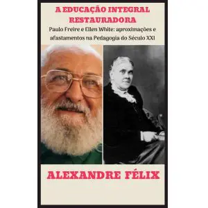 A educação integral restauradora - Paulo Freire e Ellen White: aproximações e afastamentos na Pedagogia do século XXI